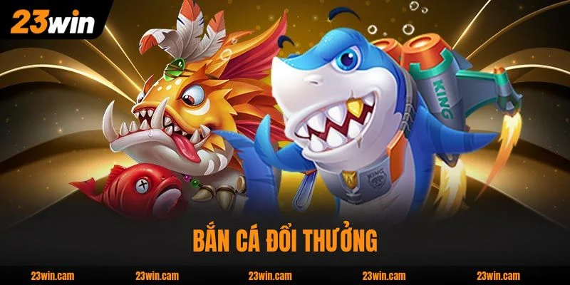 Top 4 Bắn Cá Đổi Thưởng Hấp Dẫn Nhất Nhà Cái 23WIN