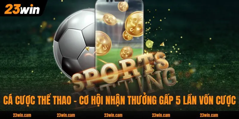 Cá Cược Thể Thao - Cơ Hội Nhận Thưởng Gấp 5 Lần Vốn Cược