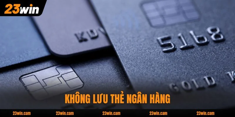 Chính sách bảo mật 23WIN không lưu thẻ ngân hàng