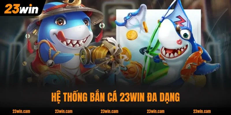 Hệ thống Bắn Cá 23WIN đa dạng, mở 24/7