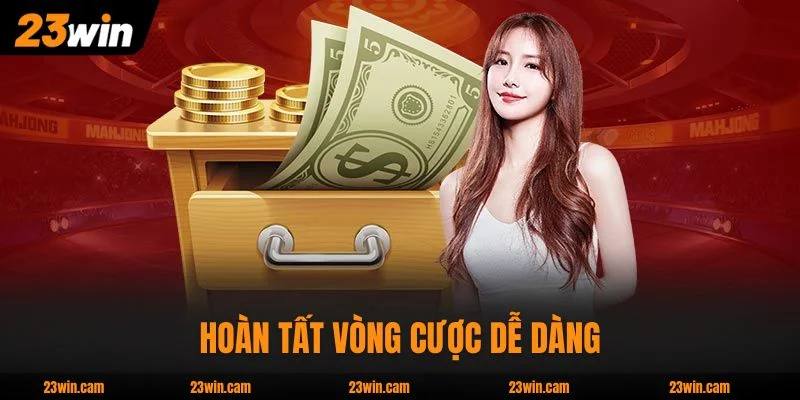 Hoàn tất vòng cược dễ dàng, rút thưởng nhanh chóng