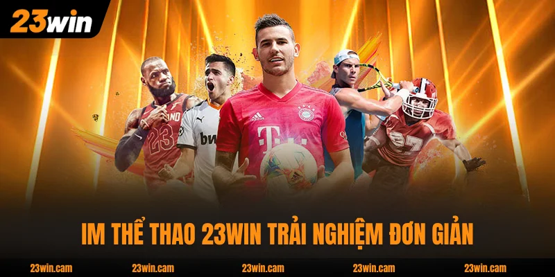 IM Thể Thao 23WIN trải nghiệm đơn giản, dễ dùng