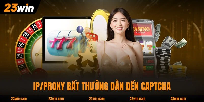 IP/Proxy bất thường dẫn đến Captcha