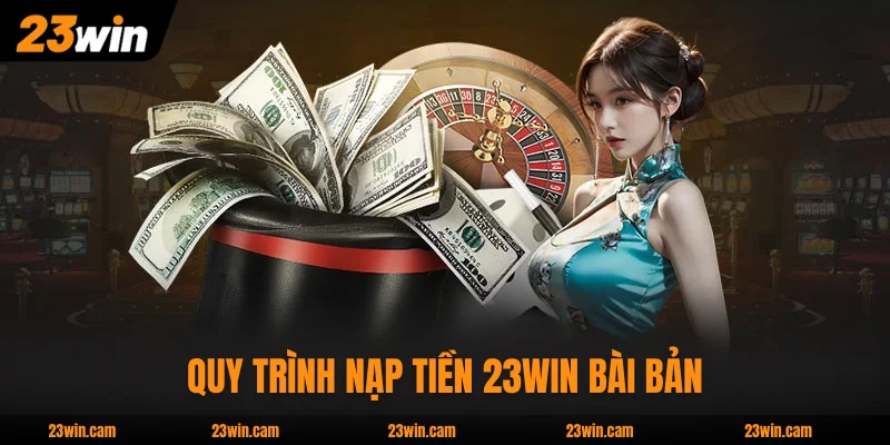 Quy trình nạp tiền 23WIN bài bản, thao tác dễ dàng 