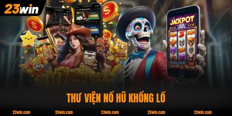 Thư viện Nổ Hũ 23WIN khổng lồ, đa dạng phong cách 