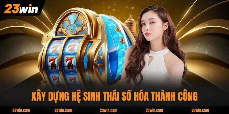 Xổ Số 23WIN xây dựng hệ sinh thái số hóa thành công